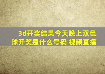 3d开奖结果今天晚上双色球开奖是什么号码 视频直播